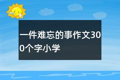 《一件难忘的事》作文，四年级习作